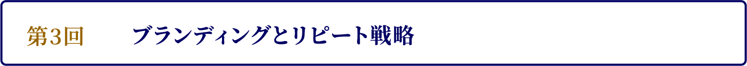 第3回　ブランディングとリピート戦略