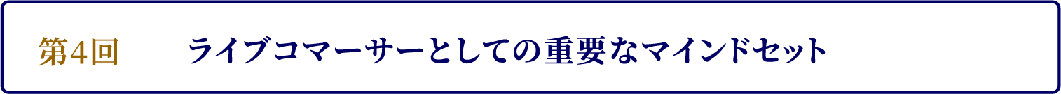 第4回　ライブコマーサーとしての重要なマインドセット