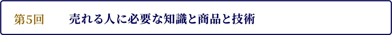 第5回　売れる人に必要な知識と商品と技術